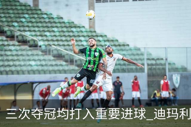 三次夺冠均打入重要进球 迪玛利亚堪称阿根廷福将