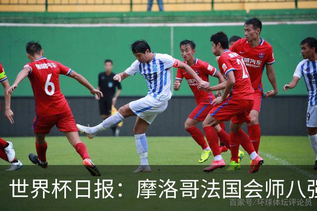 世界杯日报：摩洛哥法国会师八强 图赫尔辟谣球员使用伟哥