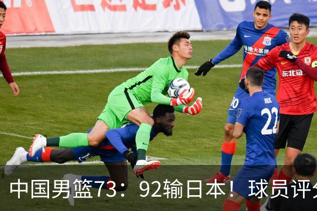 中国男篮73：92输日本！球员评分出炉：3人及格，5人不及格，1人太拉胯