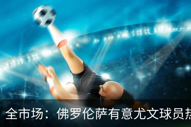 全市场：佛罗伦萨有意尤文球员热格罗瓦 考虑租借附带买断条款