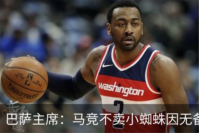 巴萨主席：马竞不卖小蜘蛛因无备选 有些人想挑起事端